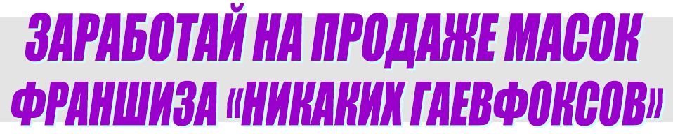 Заработай на продаже масок Франшиза Никаких Гаевфоксов